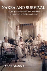 Nakba and Survival: The Story of Palestinians Who Remained in Haifa and the Galilee, 1948-1956 Volume 6