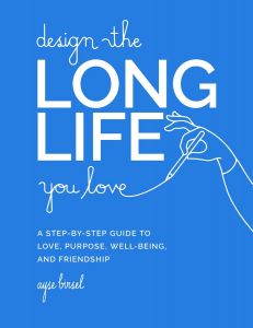 Design the Long Life You Love:  A Step-by-Step Guide to Love, Purpose, Well-Being, and Friendship