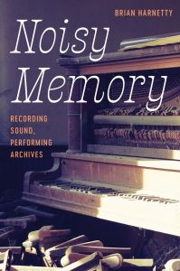 Noisy Memory : Recording Sound, Performing Archives 