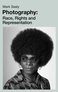 Photography: Race, Rights and Representation - Mark Sealy