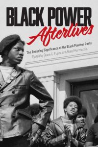 Black Power Afterlives: The Enduring Significance of the Black Panther Party