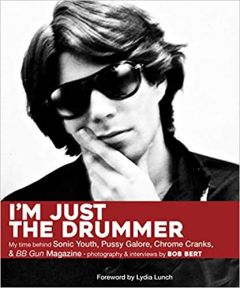 I'm Just The Drummer: My Time behind Sonic Youth, Pussy Galore, Chrome Cranks & BB Gun Magazine